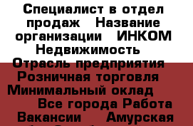 Специалист в отдел продаж › Название организации ­ ИНКОМ-Недвижимость › Отрасль предприятия ­ Розничная торговля › Минимальный оклад ­ 60 000 - Все города Работа » Вакансии   . Амурская обл.,Октябрьский р-н